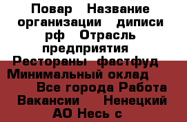 Повар › Название организации ­ диписи.рф › Отрасль предприятия ­ Рестораны, фастфуд › Минимальный оклад ­ 10 000 - Все города Работа » Вакансии   . Ненецкий АО,Несь с.